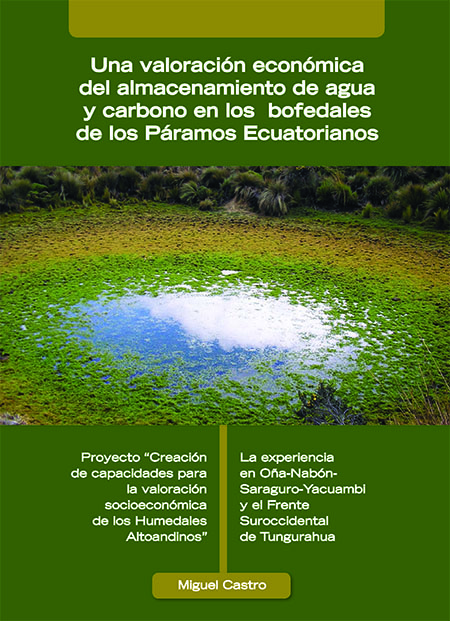 Proyecto creación de capacidades para la valoración socioeconómica de los humedales altonandinos: Una valoración económica del almacenamiento de agua y carbono en los bofedales de los Páramos Ecuatorianos : La experiencia en Oña-Nabón-Saraguro-Yacuambi y el frente Suroccidental de Tungurahua