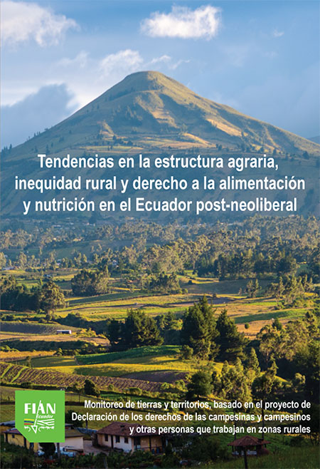 Tendencias en la estructura agraria, inequidad rural y derecho a la alimentación y nutrición en el Ecuador post-neoliberal: monitoreo de tierras y territorios, basado en el proyecto de Declaración de los derechos de las campesinas y campesinos y otras personas que trabajan en zonas rurales
